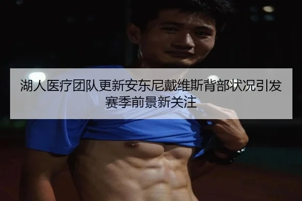 湖人医疗团队更新安东尼戴维斯背部状况引发赛季前景新关注