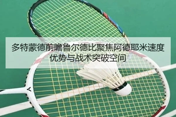 多特蒙德前瞻鲁尔德比聚焦阿德耶米速度优势与战术突破空间