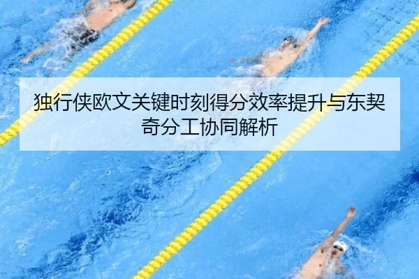 独行侠欧文关键时刻得分效率提升与东契奇分工协同解析
