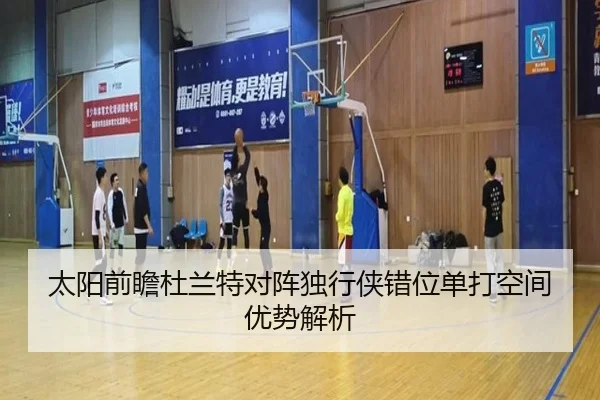 太阳前瞻杜兰特对阵独行侠错位单打空间优势解析 - kaiyun